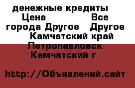 денежные кредиты! › Цена ­ 500 000 - Все города Другое » Другое   . Камчатский край,Петропавловск-Камчатский г.